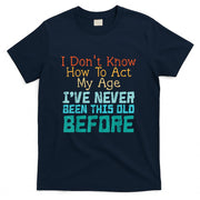 Dont Know How To Act My Age Funny Old Birthday Men Women T-Shirt