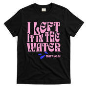 Christian Baptism I Left It In The Water Matthew 2819 T-Shirt