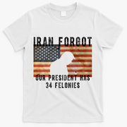 Iran Forgot Trump Has 34 Felonies T-Shirt - White