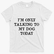 I'm Only Talking To My Dog Today T-Shirt - White