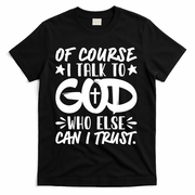 Of Course I Talk To God Who Else Can I Trust T-Shirt - Black