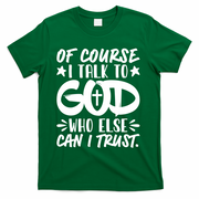 Of Course I Talk To God Who Else Can I Trust T-Shirt - Green