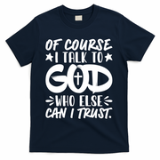 Of Course I Talk To God Who Else Can I Trust T-Shirt - Navy