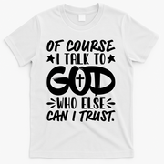 Of Course I Talk To God Who Else Can I Trust T-Shirt - White